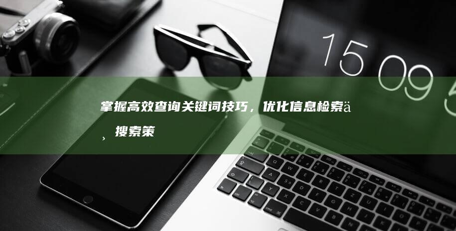 掌握高效查询关键词技巧，优化信息检索与搜索策略